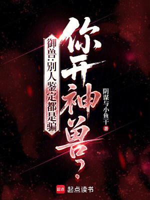 御兽：别人鉴定都是骗，你开神兽